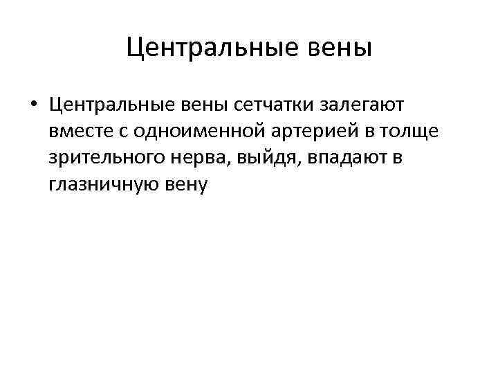 Центральные вены • Центральные вены сетчатки залегают вместе с одноименной артерией в толще зрительного