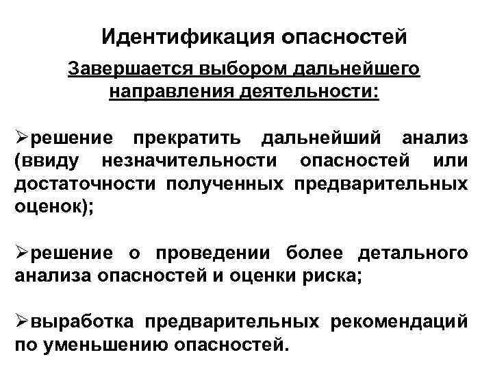 Идентификация опасностей Завершается выбором дальнейшего направления деятельности: решение прекратить дальнейший анализ (ввиду незначительности опасностей