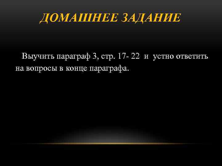 ДОМАШНЕЕ ЗАДАНИЕ Выучить параграф 3, стр. 17 - 22 и устно ответить на вопросы