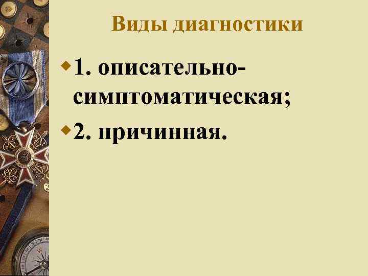 Виды диагностики w 1. описательносимптоматическая; w 2. причинная. 