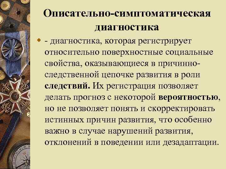 Описательно-симптоматическая диагностика w - диагностика, которая регистрирует относительно поверхностные социальные свойства, оказывающиеся в причинноследственной
