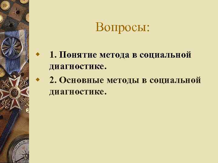Вопросы: w 1. Понятие метода в социальной диагностике. w 2. Основные методы в социальной