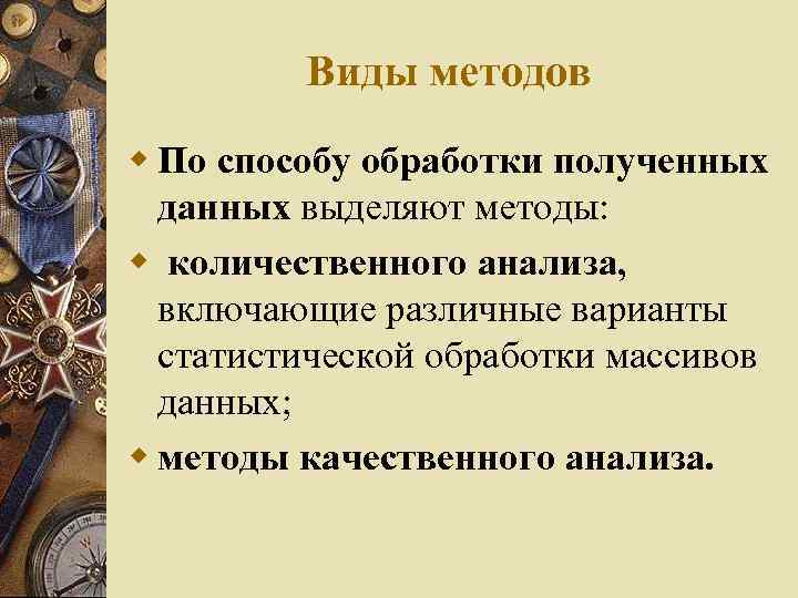 Виды методов w По способу обработки полученных данных выделяют методы: w количественного анализа, включающие