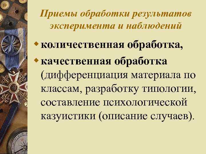 Приемы обработки результатов эксперимента и наблюдений w количественная обработка, w качественная обработка (дифференциация материала
