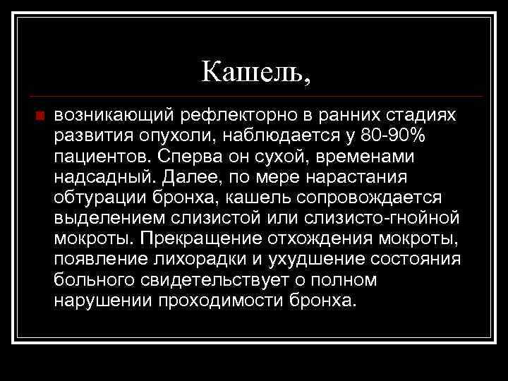 Кашель, n возникающий рефлекторно в ранних стадиях развития опухоли, наблюдается у 80 -90% пациентов.