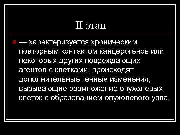 II этап n — характеризуется хроническим повторным контактом канцерогенов или некоторых других повреждающих агентов