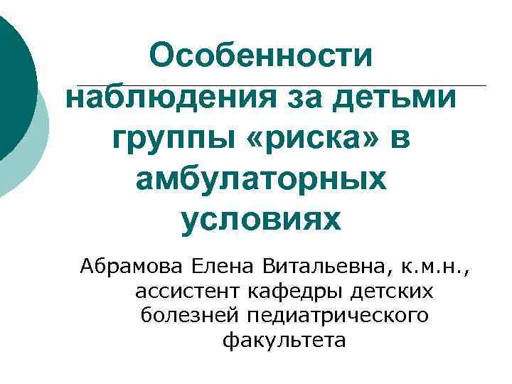 Особенности наблюдения за детьми группы «риска» в амбулаторных условиях Абрамова Елена Витальевна, к. м.