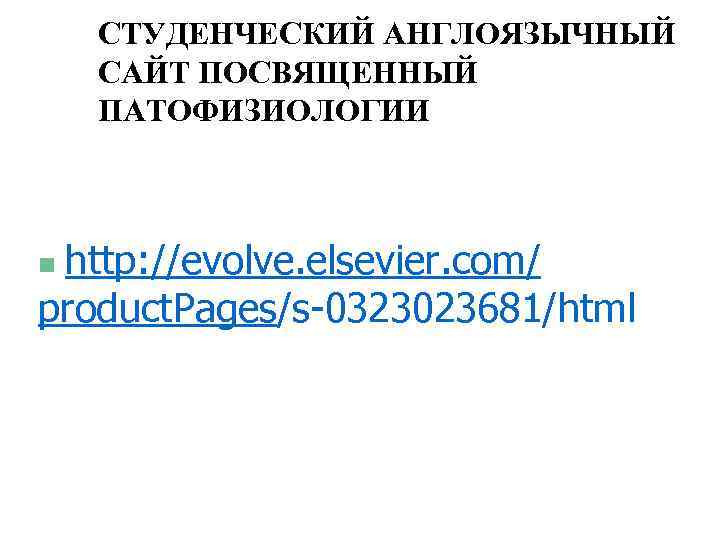 СТУДЕНЧЕСКИЙ АНГЛОЯЗЫЧНЫЙ САЙТ ПОСВЯЩЕННЫЙ ПАТОФИЗИОЛОГИИ http: //evolve. elsevier. com/ product. Pages/s-0323023681/html n 