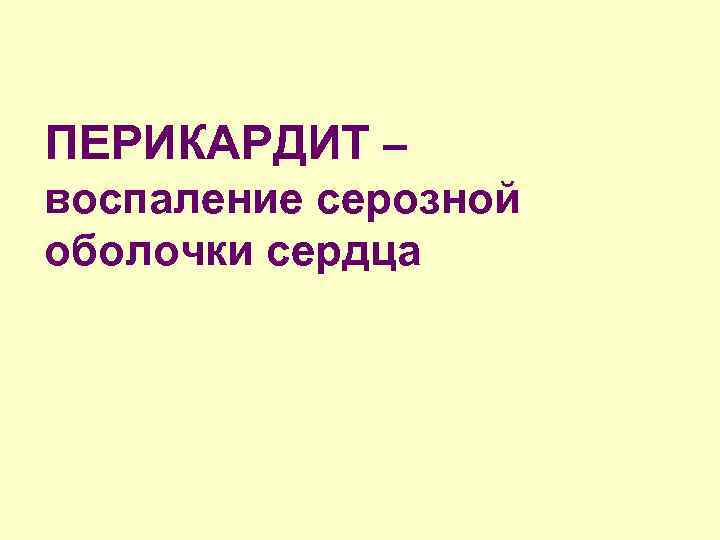 ПЕРИКАРДИТ – воспаление серозной оболочки сердца 