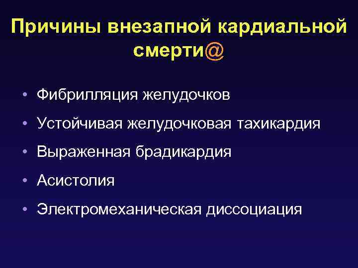Причины внезапной кардиальной смерти@ • Фибрилляция желудочков • Устойчивая желудочковая тахикардия • Выраженная брадикардия