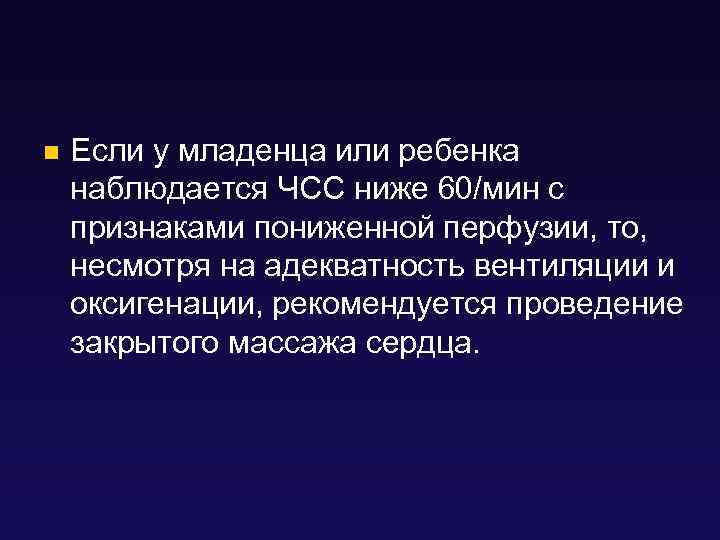 n Если у младенца или ребенка наблюдается ЧСС ниже 60/мин с признаками пониженной перфузии,