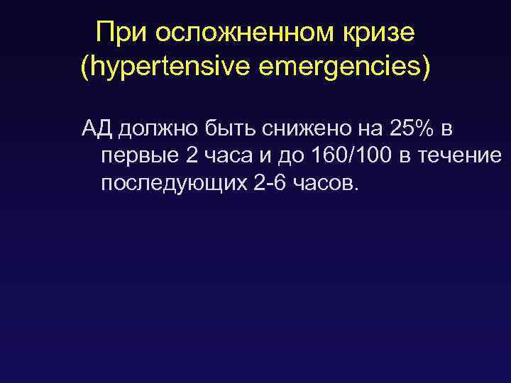 При осложненном кризе (hypertensive emergencies) АД должно быть снижено на 25% в первые 2