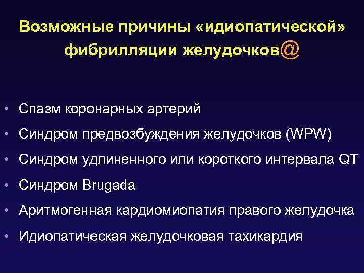 Возможные причины «идиопатической» фибрилляции желудочков@ • Спазм коронарных артерий • Синдром предвозбуждения желудочков (WPW)