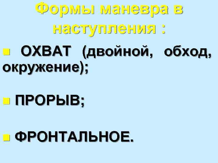 Формы маневра в наступления : ОХВАТ (двойной, обход, окружение); n n ПРОРЫВ; n ФРОНТАЛЬНОЕ.