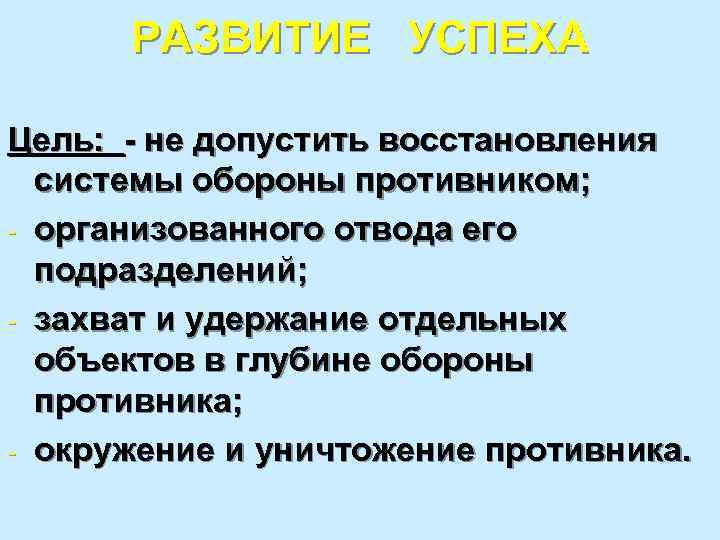 РАЗВИТИЕ УСПЕХА Цель: - не допустить восстановления системы обороны противником; - организованного отвода его