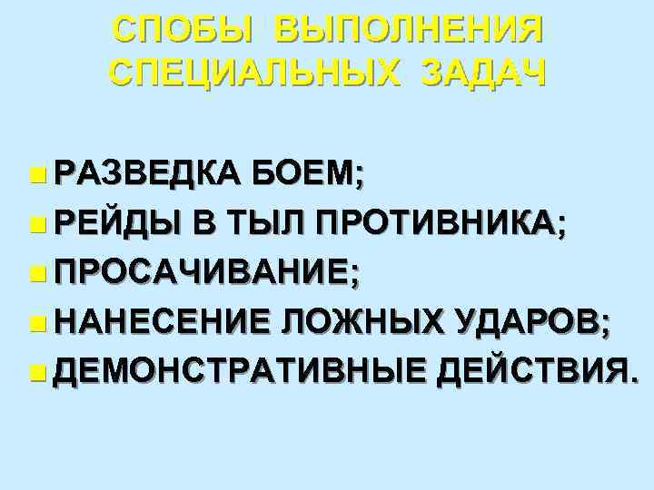 СПОБЫ ВЫПОЛНЕНИЯ СПЕЦИАЛЬНЫХ ЗАДАЧ n РАЗВЕДКА БОЕМ; n РЕЙДЫ В ТЫЛ ПРОТИВНИКА; n ПРОСАЧИВАНИЕ;