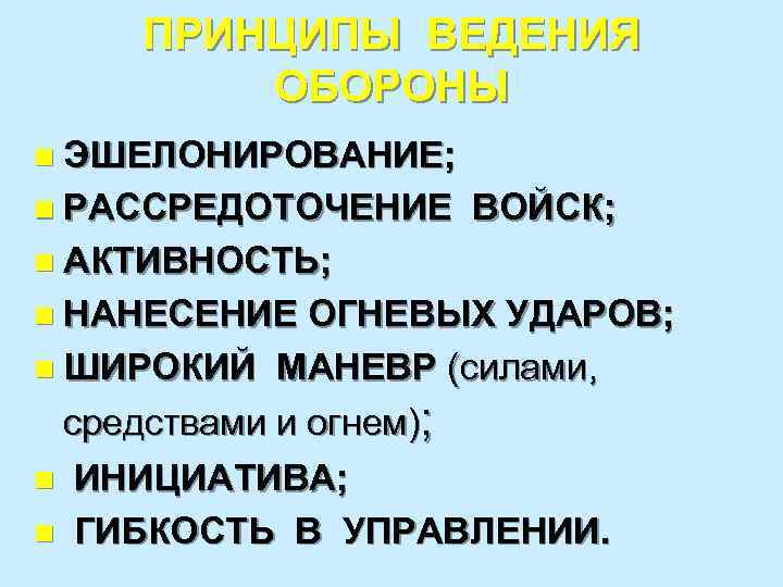 ПРИНЦИПЫ ВЕДЕНИЯ ОБОРОНЫ n ЭШЕЛОНИРОВАНИЕ; n РАССРЕДОТОЧЕНИЕ ВОЙСК; n АКТИВНОСТЬ; n НАНЕСЕНИЕ ОГНЕВЫХ УДАРОВ;