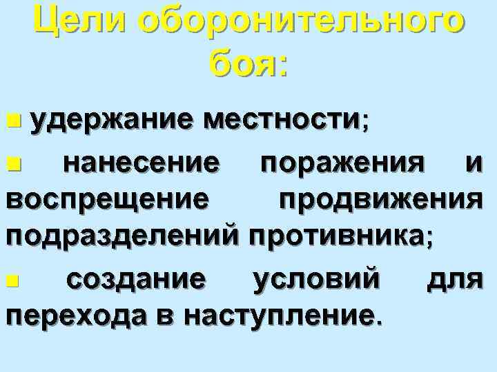 Цели оборонительного боя: n удержание местности; n нанесение поражения и воспрещение продвижения подразделений противника;
