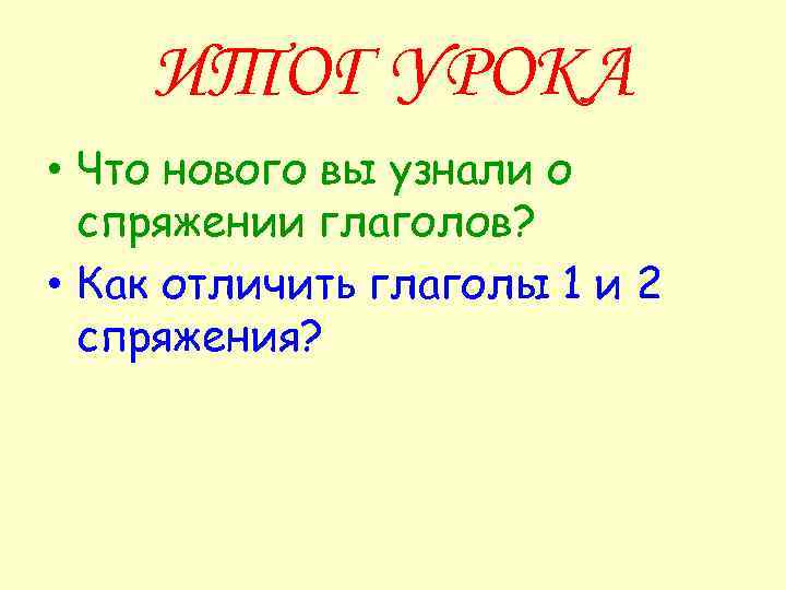 ИТОГ УРОКА • Что нового вы узнали о спряжении глаголов? • Как отличить глаголы