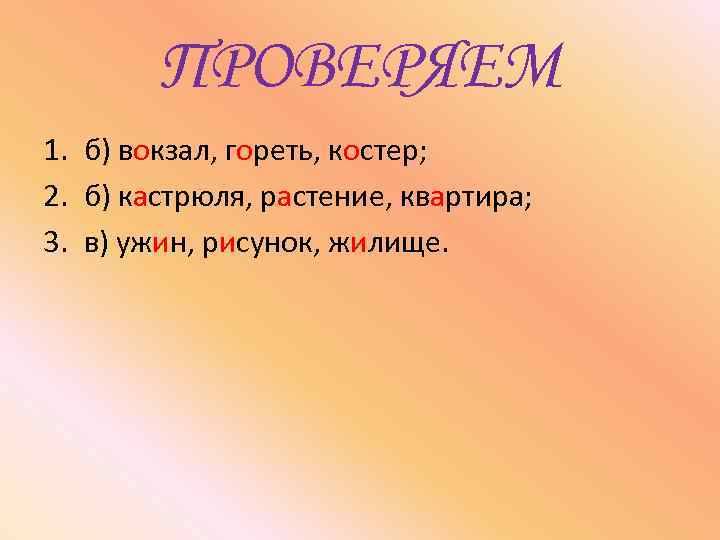 ПРОВЕРЯЕМ 1. б) вокзал, гореть, костер; 2. б) кастрюля, растение, квартира; 3. в) ужин,