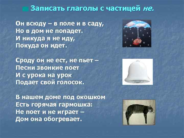 Записать глаголы с частицей не. Он всюду – в поле и в саду, Но