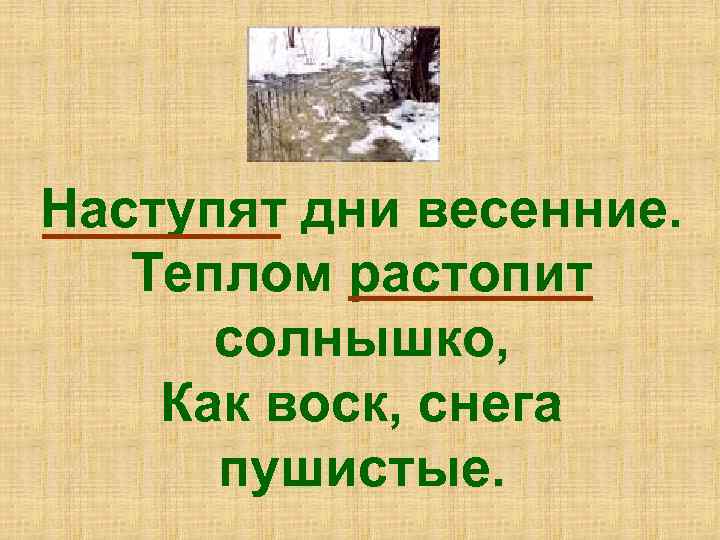 Наступят дни весенние. Теплом растопит солнышко, Как воск, снега пушистые. 