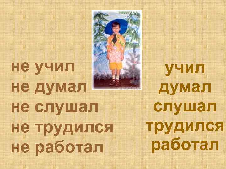 не учил не думал думал не слушал не трудился не работал 