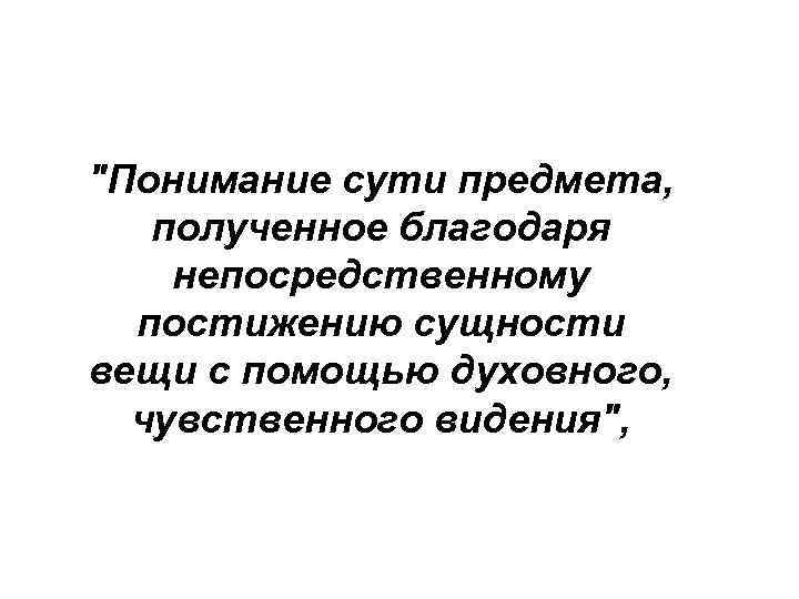 "Понимание сути предмета, полученное благодаря непосредственному постижению сущности вещи с помощью духовного, чувственного видения",