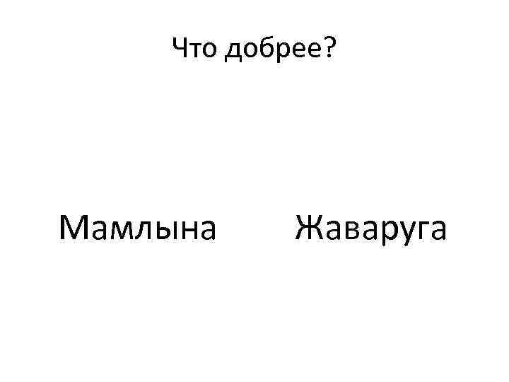 Что добрее? Мамлына Жаваруга 