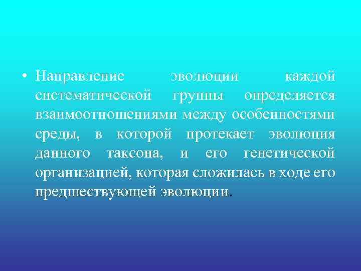  • Направление эволюции каждой систематической группы определяется взаимоотношениями между особенностями среды, в которой