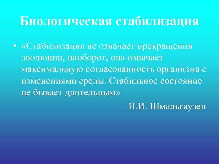 Биологическая стабилизация • «Стабилизация не означает прекращения эволюции, наоборот, она означает максимальную согласованность организма