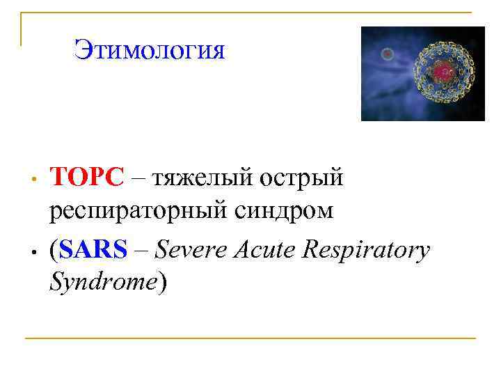 Этимология • • ТОРС – тяжелый острый респираторный синдром (SARS – Severe Acute Respiratory