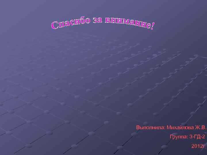 Выполнила: Михайлова Ж. В. Группа: 3 -ГД-2 2012 г 