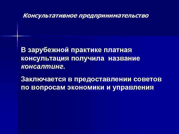 Консультативное предпринимательство В зарубежной практике платная консультация получила название консалтинг. Заключается в предоставлении советов