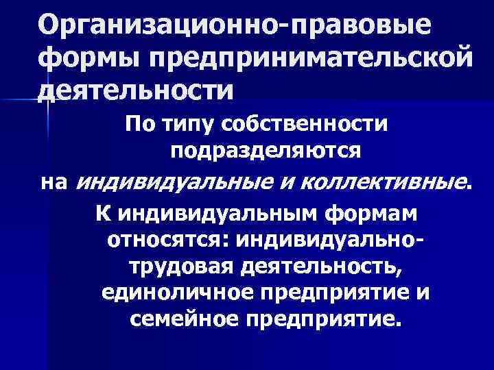 Организационно-правовые формы предпринимательской деятельности По типу собственности подразделяются на индивидуальные и коллективные. К индивидуальным
