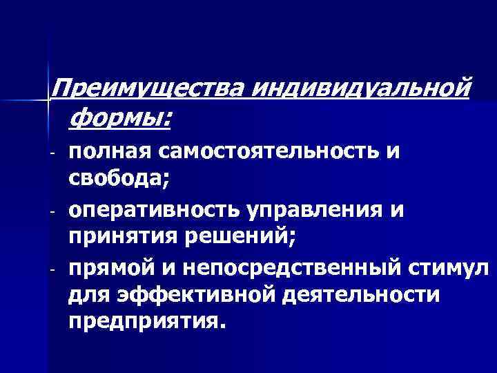 Преимущества индивидуальной формы: - полная самостоятельность и свобода; оперативность управления и принятия решений; прямой