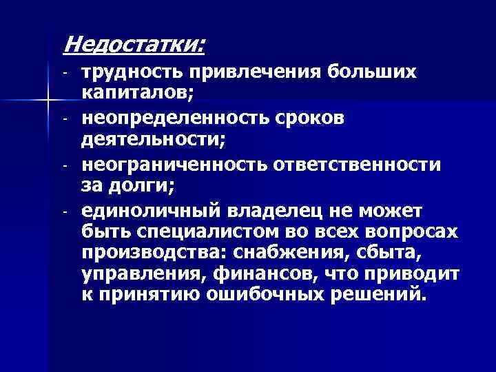 Недостатки: - трудность привлечения больших капиталов; неопределенность сроков деятельности; неограниченность ответственности за долги; единоличный