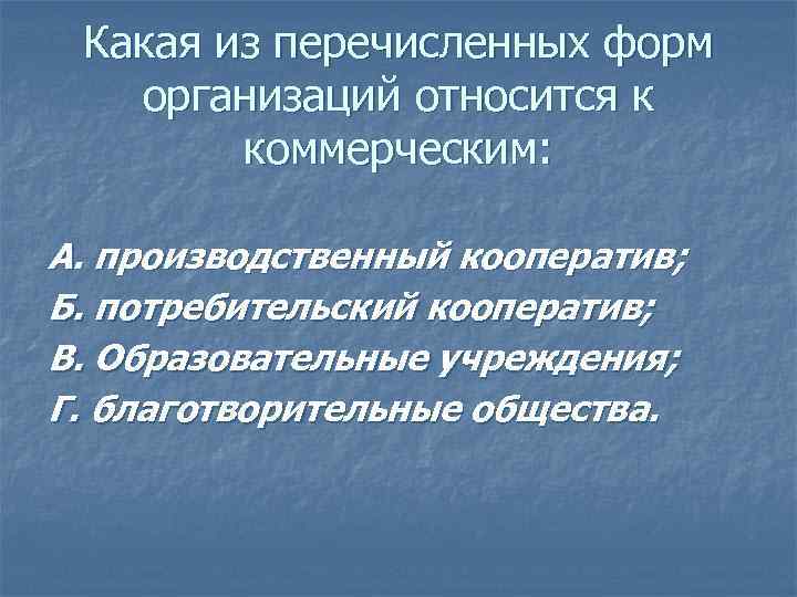 Какая из перечисленных форм организаций относится к коммерческим: А. производственный кооператив; Б. потребительский кооператив;
