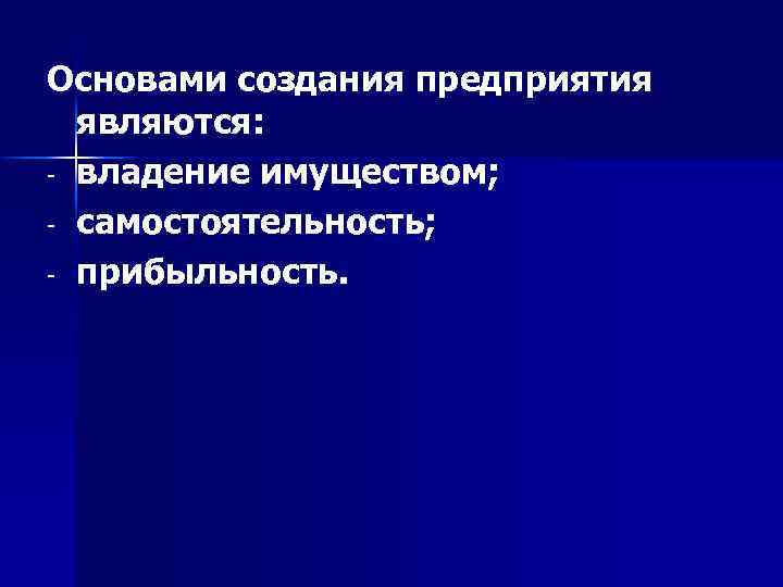 Основами создания предприятия являются: - владение имуществом; - самостоятельность; - прибыльность. 
