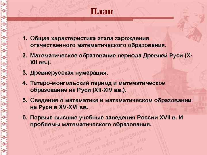 План 1. Общая характеристика этапа зарождения отечественного математического образования. 2. Математическое образование периода Древней