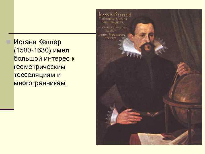 n Иоганн Кеплер (1580 -1630) имел большой интерес к геометрическим тесселяциям и многогранникам. 