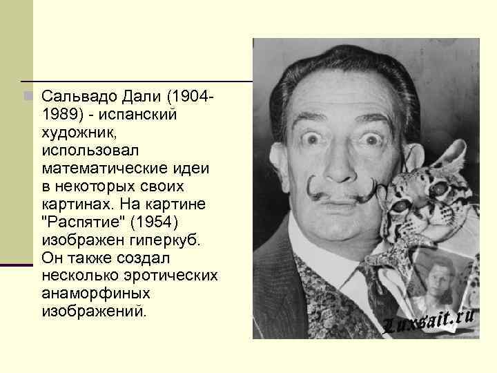 n Сальвадо Дали (1904 - 1989) - испанский художник, использовал математические идеи в некоторых