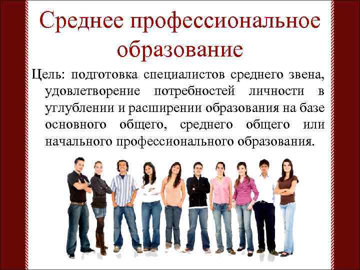 Среднее профессиональное образование Цель: подготовка специалистов среднего звена, удовлетворение потребностей личности в углублении и