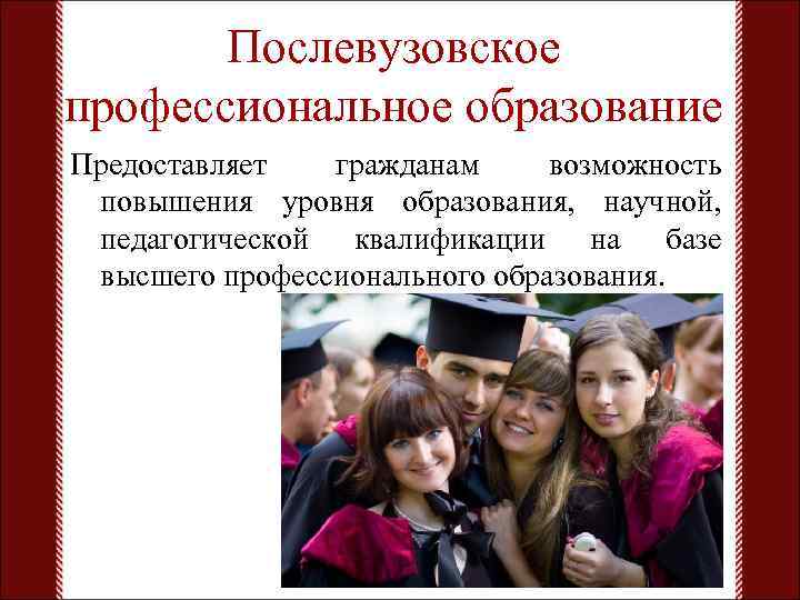 Послевузовское профессиональное образование Предоставляет гражданам возможность повышения уровня образования, научной, педагогической квалификации на базе