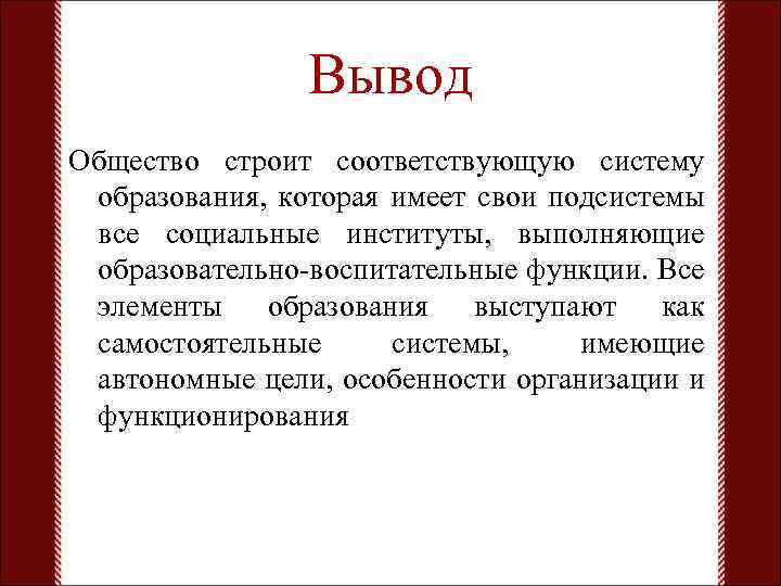 Вывод Общество строит соответствующую систему образования, которая имеет свои подсистемы все социальные институты, выполняющие