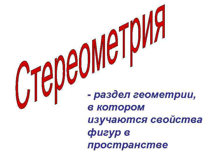 - раздел геометрии, в котором изучаются свойства фигур в пространстве 