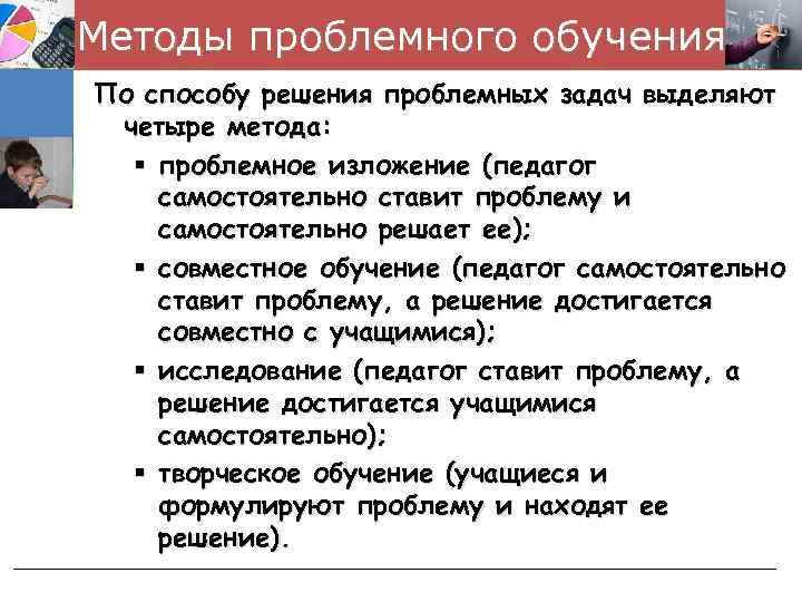 Методы проблемного обучения По способу решения проблемных задач выделяют четыре метода: § проблемное изложение