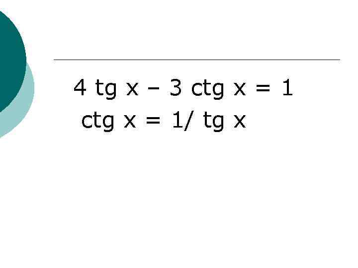 4 tg x – 3 ctg x = 1/ tg x 