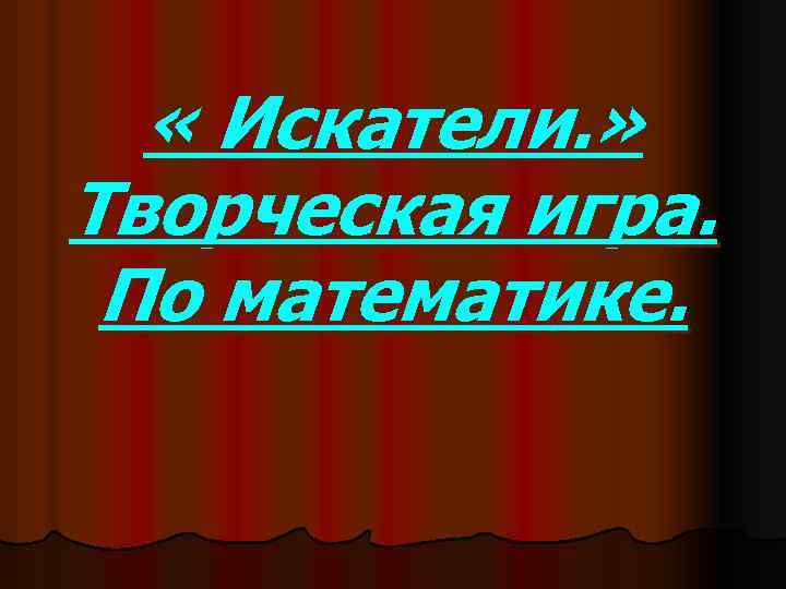  « Искатели. » Творческая игра. По математике. 