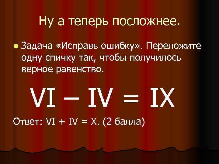 Ну а теперь посложнее. l Задача «Исправь ошибку» . Переложите одну спичку так, чтобы